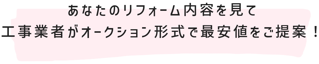 あなたのリフォーム内容を見て工事業者がオークション形式で最安値をご提案